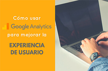 Cómo usar Google Analytics para mejorar la experiencia de usuario