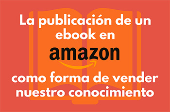 La publicación de un ebook en Amazon como forma de vender nuestro conocimiento